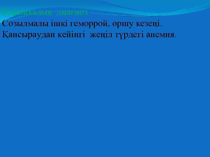 Клиникалық диагноз Созылмалы ішкі геморрой, өршу кезеңі. Қансыраудан кейінгі жеңіл түрдегі анемия. 