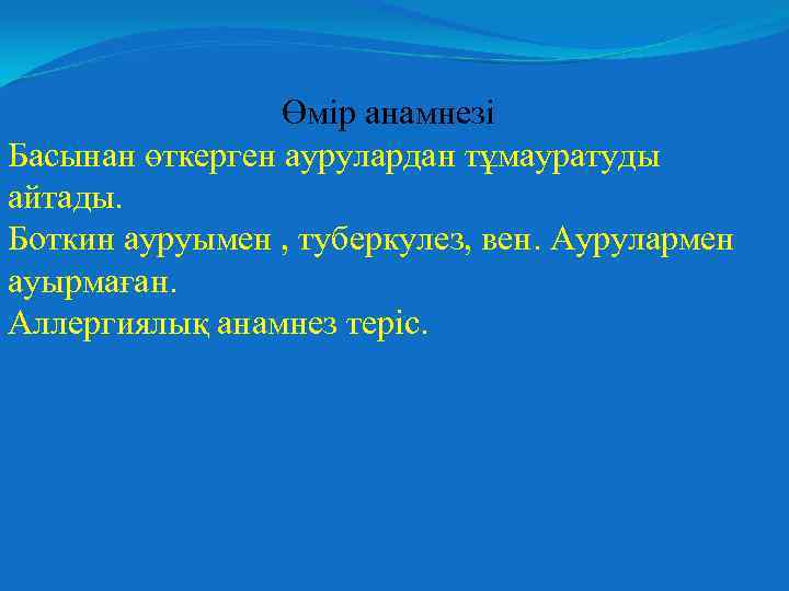 Өмір анамнезі Басынан өткерген аурулардан тұмауратуды айтады. Боткин ауруымен , туберкулез, вен. Аурулармен ауырмаған.