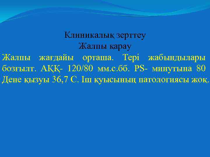 Клиникалық зерттеу Жалпы қарау Жалпы жағдайы орташа. Тері жабындылары бозғылт. АҚҚ- 120/80 мм. с.