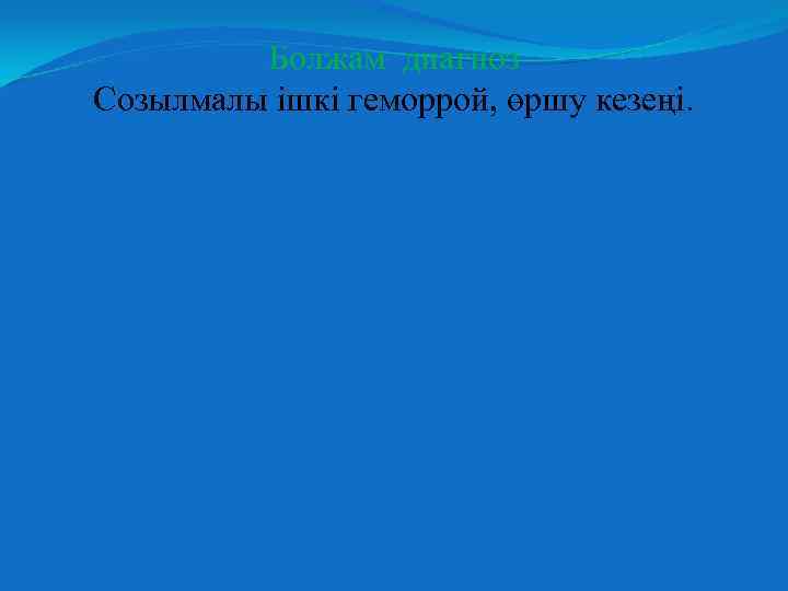 Болжам диагноз Созылмалы ішкі геморрой, өршу кезеңі. 