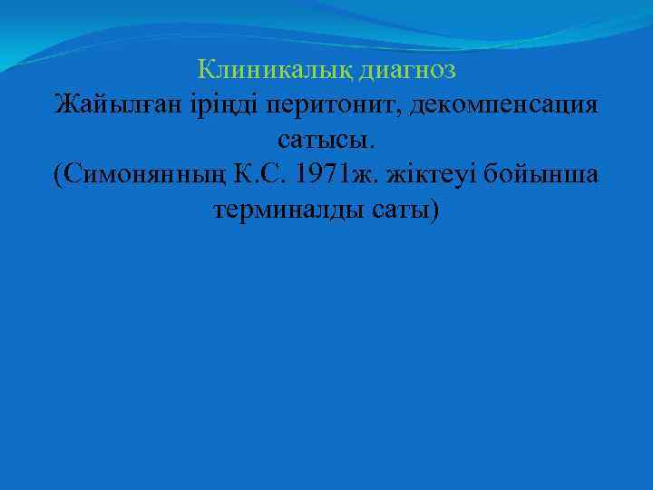Клиникалық диагноз Жайылған іріңді перитонит, декомпенсация сатысы. (Симонянның К. С. 1971 ж. жіктеуі бойынша