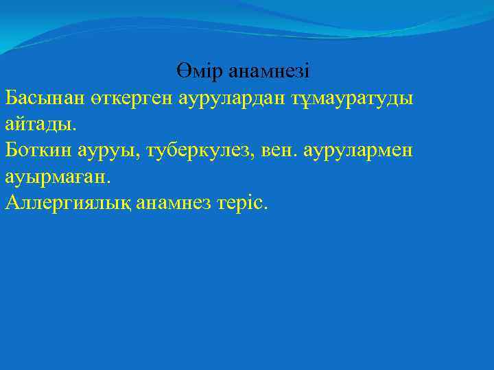 Өмір анамнезі Басынан өткерген аурулардан тұмауратуды айтады. Боткин ауруы, туберкулез, вен. аурулармен ауырмаған. Аллергиялық