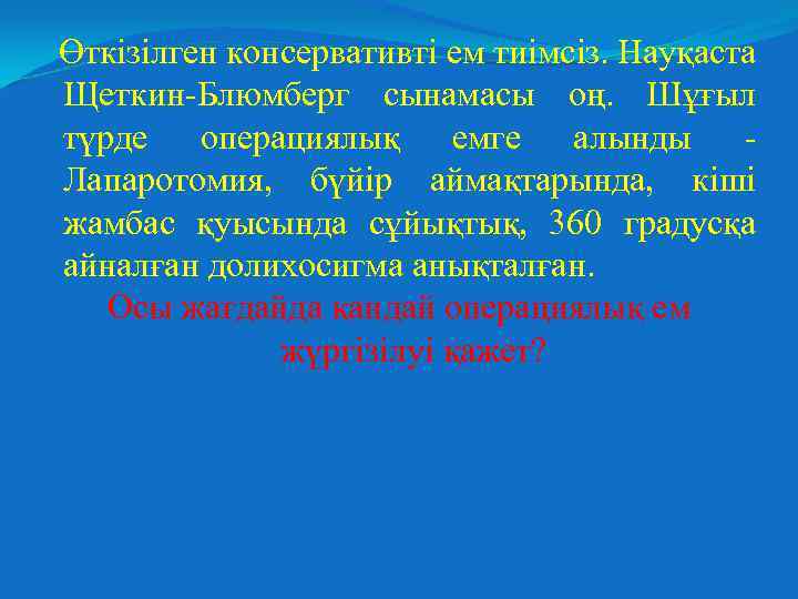 Өткізілген консервативті ем тиімсіз. Науқаста Щеткин-Блюмберг сынамасы оң. Шұғыл түрде операциялық емге алынды Лапаротомия,