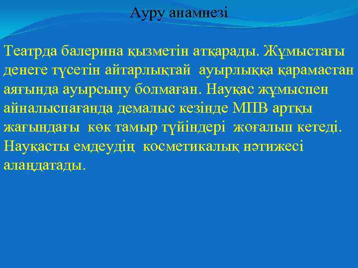Ауру анамнезі Театрда балерина қызметін атқарады. Жұмыстағы денеге түсетін айтарлықтай ауырлыққа қарамастан аяғында ауырсыну