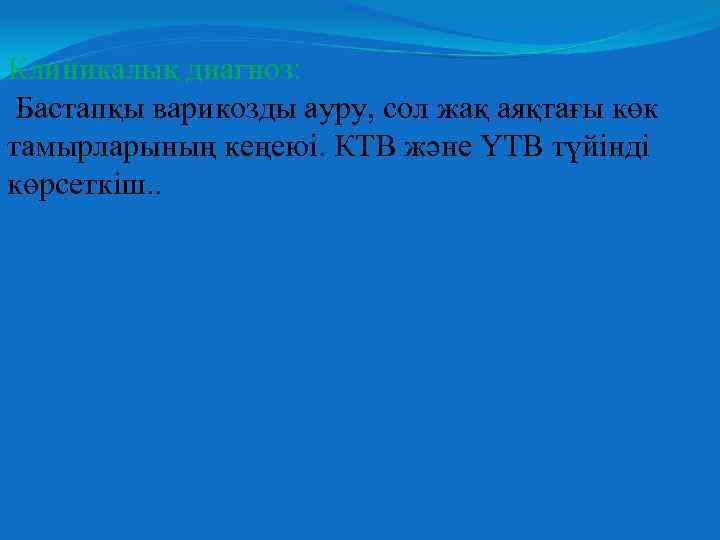 Клиникалық диагноз: Бастапқы варикозды ауру, сол жақ аяқтағы көк тамырларының кеңеюі. КТВ және ҮТВ