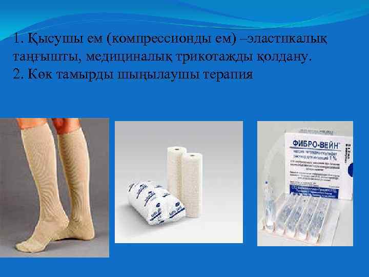 1. Қысушы ем (компрессионды ем) –эластикалық таңғышты, медициналық трикотажды қолдану. 2. Көк тамырды шыңылаушы