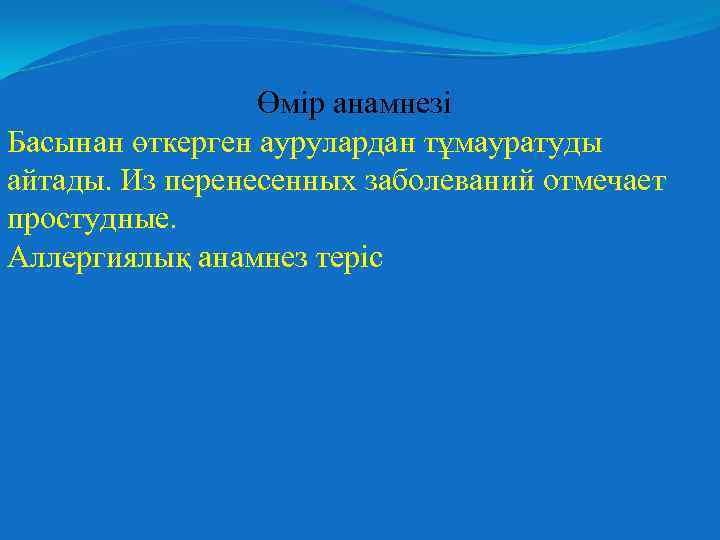 Өмір анамнезі Басынан өткерген аурулардан тұмауратуды айтады. Из перенесенных заболеваний отмечает простудные. Аллергиялық анамнез