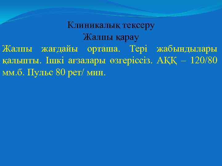 Клиникалық тексеру Жалпы қарау Жалпы жағдайы орташа. Тері жабындылары қалыпты. Ішкі ағзалары өзгеріссіз. АҚҚ