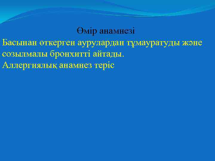 Өмір анамнезі Басынан өткерген аурулардан тұмауратуды және созылмалы бронхитті айтады. Аллергиялық анамнез теріс 