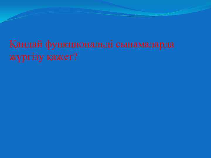 Қандай функциональді сынамаларда жүргізу қажет? 
