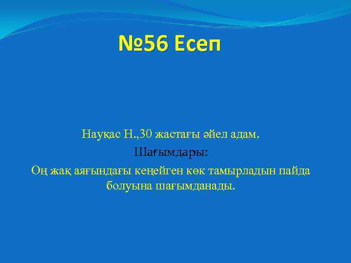 № 56 Есеп Науқас Н. , 30 жастағы әйел адам. Шағымдары: Оң жақ аяғындағы