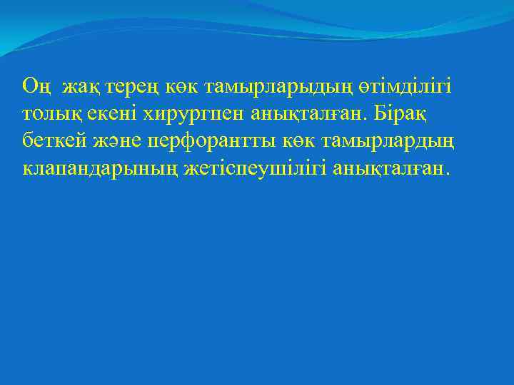 Оң жақ терең көк тамырларыдың өтімділігі толық екені хирургпен анықталған. Бірақ беткей және перфорантты