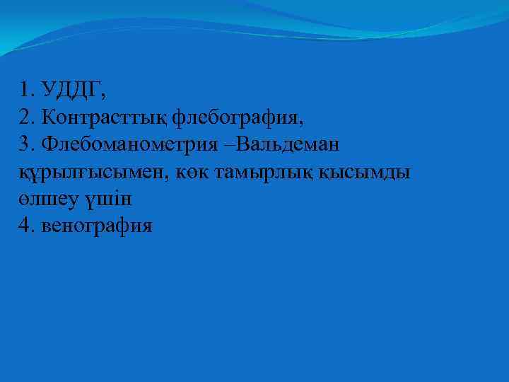 1. УДДГ, 2. Контрасттық флебография, 3. Флебоманометрия –Вальдеман құрылғысымен, көк тамырлық қысымды өлшеу үшін