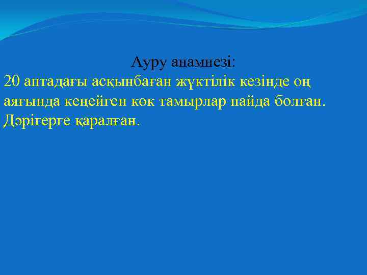 Ауру анамнезі: 20 аптадағы асқынбаған жүктілік кезінде оң аяғында кеңейген көк тамырлар пайда болған.