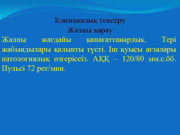 Клиникалық тексеру Жалпы қарау Жалпы жағдайы қанағаттанарлық. Тері жабындылары қалыпты түсті. Іш қуысы ағзалары