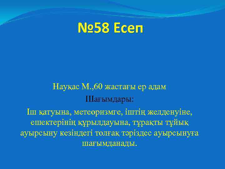 № 58 Есеп Науқас М. , 60 жастағы ер адам Шағымдары: Іш қатуына, метеоризмге,