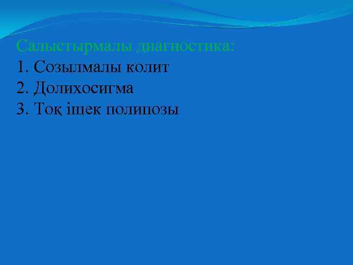 Салыстырмалы диагностика: 1. Созылмалы колит 2. Долихосигма 3. Тоқ ішек полипозы 