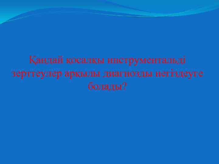 Қандай қосалқы инструментальді зерттеулер арқылы диагнозды негіздеуге болады? 