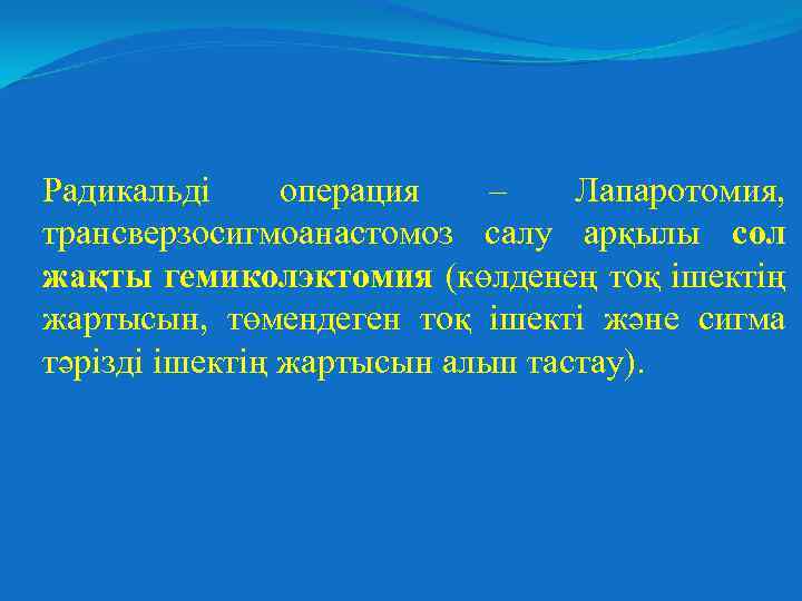 Радикальді операция – Лапаротомия, трансверзосигмоанастомоз салу арқылы сол жақты гемиколэктомия (көлденең тоқ ішектің жартысын,