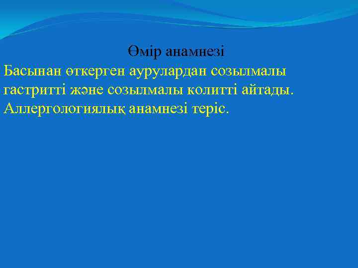 Өмір анамнезі Басынан өткерген аурулардан созылмалы гастритті және созылмалы колитті айтады. Аллергологиялық анамнезі теріс.
