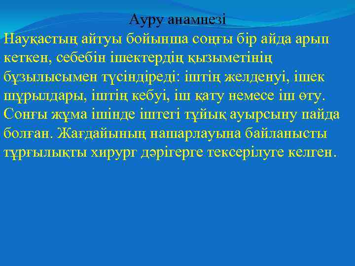 Ауру анамнезі Науқастың айтуы бойынша соңғы бір айда арып кеткен, себебін ішектердің қызыметінің бұзылысымен