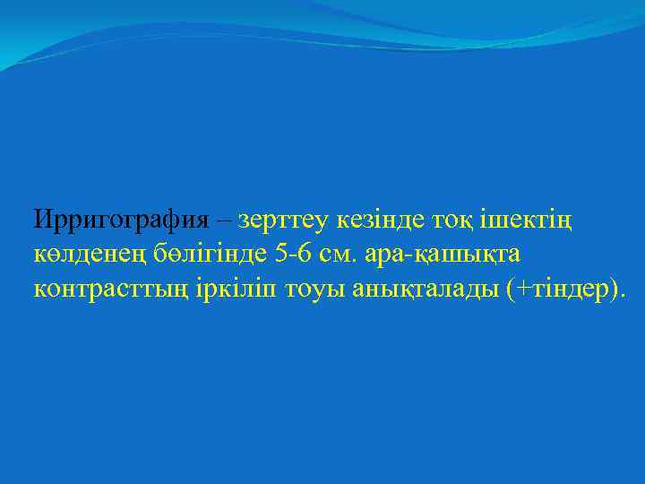 Ирригография – зерттеу кезінде тоқ ішектің көлденең бөлігінде 5 -6 см. ара-қашықта контрасттың іркіліп