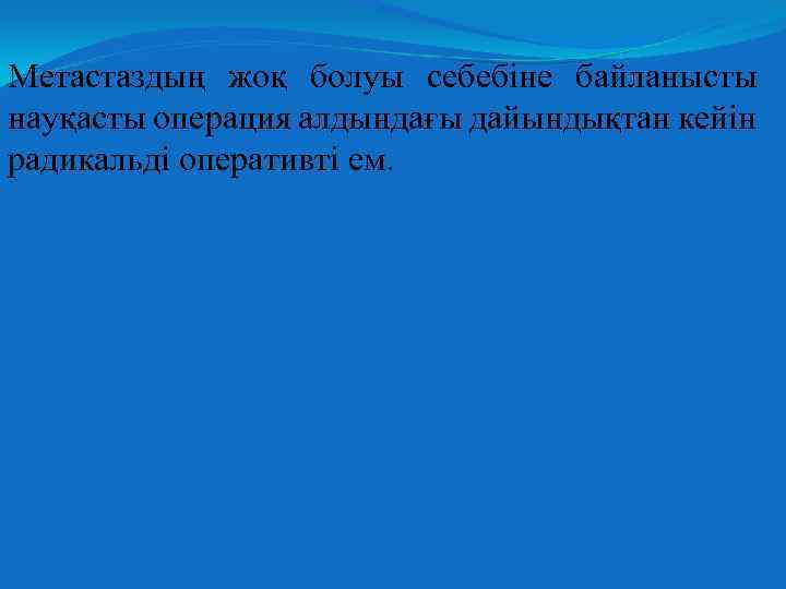 Метастаздың жоқ болуы себебіне байланысты науқасты операция алдындағы дайындықтан кейін радикальді оперативті ем. 