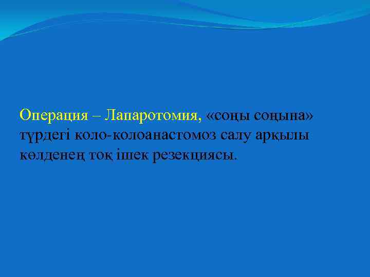 Операция – Лапаротомия, «соңына» түрдегі коло-колоанастомоз салу арқылы көлденең тоқ ішек резекциясы. 