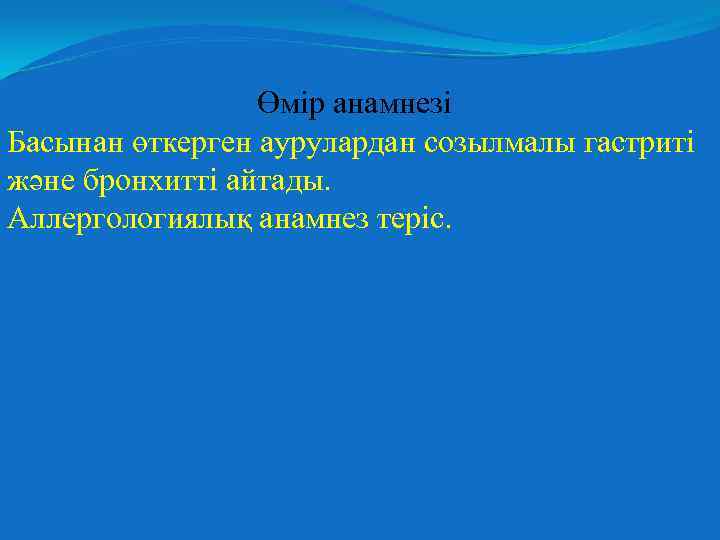 Өмір анамнезі Басынан өткерген аурулардан созылмалы гастриті және бронхитті айтады. Аллергологиялық анамнез теріс. 