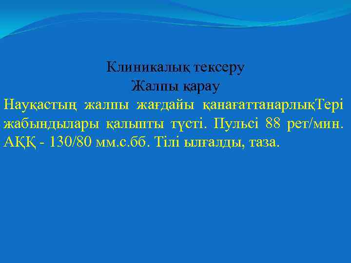 Клиникалық тексеру Жалпы қарау Науқастың жалпы жағдайы қанағаттанарлықТері жабындылары қалыпты түсті. Пульсі 88 рет/мин.