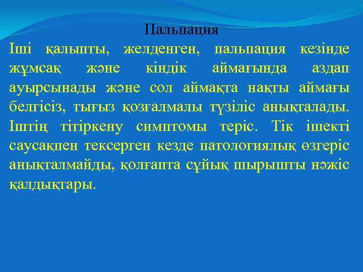 Пальпация Іші қалыпты, желденген, пальпация кезінде жұмсақ және кіндік аймағында аздап ауырсынады және сол