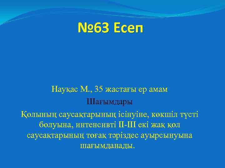 № 63 Есеп Науқас М. , 35 жастағы ер амам Шағымдары Қолының саусақтарының ісінуіне,