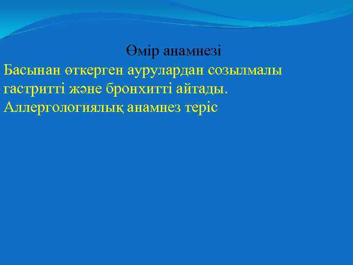 Өмір анамнезі Басынан өткерген аурулардан созылмалы гастритті және бронхитті айтады. Аллергологиялық анамнез теріс 