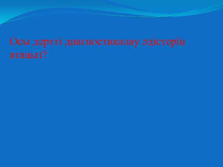 Осы дертті диагностикалау әдістерін атаңыз? 