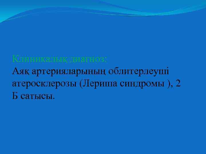Клиникалық диагноз: Аяқ артерияларының облитерлеуші атеросклерозы (Лериша синдромы ), 2 Б сатысы. 