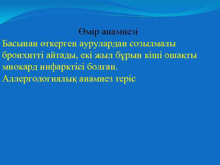 Өмір анамнезі Басынан өткерген аурулардан созылмалы бронхитті айтады, екі жыл бұрын кіші ошақты миокард