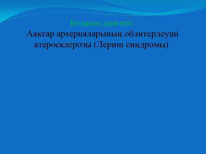 Болжам диагноз Аяқтар артерияларының облитерлеуші атеросклерозы (Лериш синдромы) 