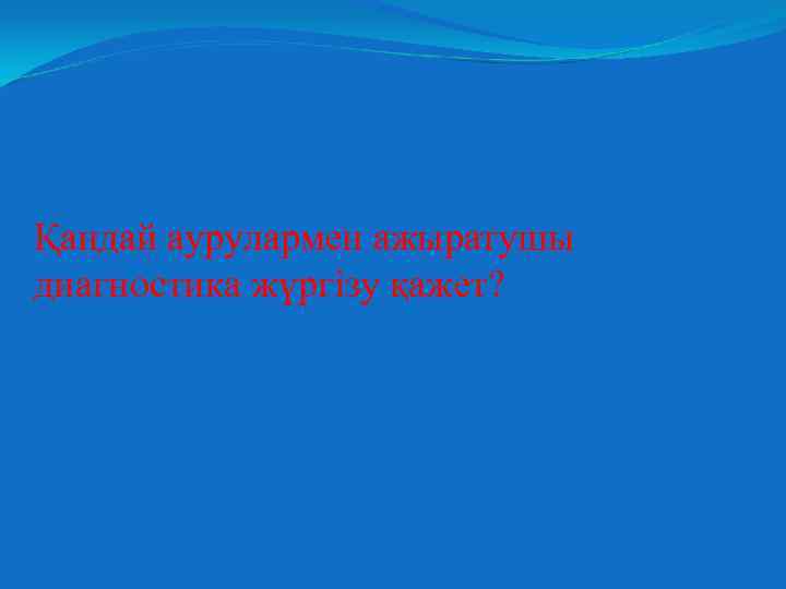 Қандай аурулармен ажыратушы диагностика жүргізу қажет? 