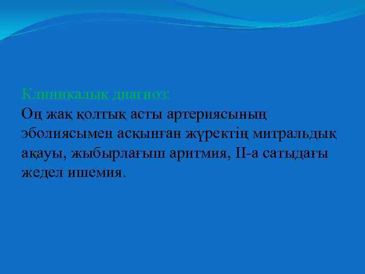 Клиникалық диагноз: Оң жақ қолтық асты артериясының эболиясымен асқынған жүректің митральдық ақауы, жыбырлағыш аритмия,