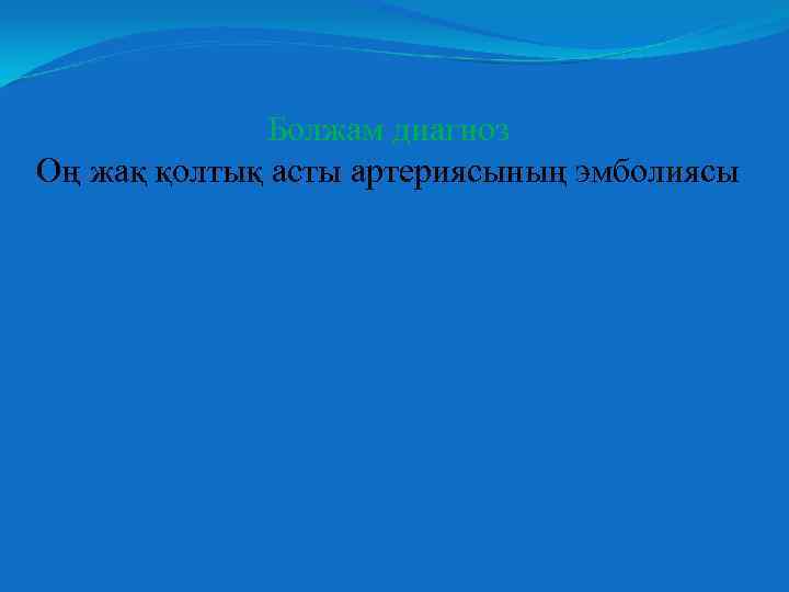Болжам диагноз Оң жақ қолтық асты артериясының эмболиясы 