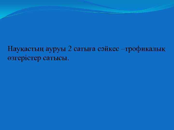 Науқастың ауруы 2 сатыға сәйкес –трофикалық өзгерістер сатысы. 