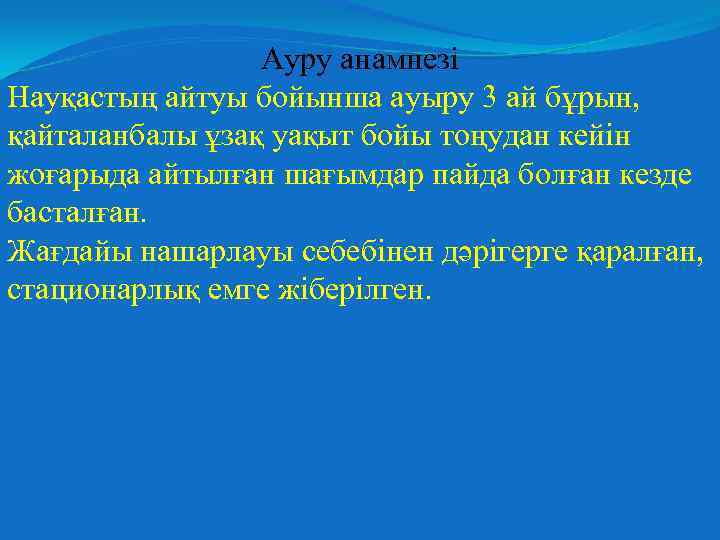 Ауру анамнезі Науқастың айтуы бойынша ауыру 3 ай бұрын, қайталанбалы ұзақ уақыт бойы тоңудан