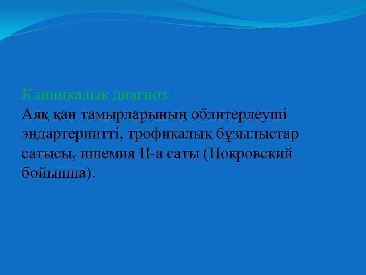 Клиникалық диагноз: Аяқ қан тамырларының облитерлеуші эндартериитті, трофикалық бұзылыстар сатысы, ишемия ІІ-а саты (Покровский