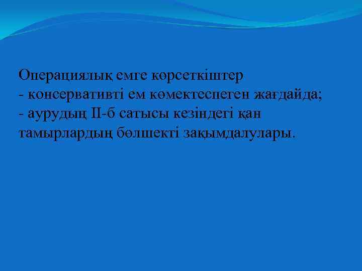 Операциялық емге көрсеткіштер - консервативті ем көмектеспеген жағдайда; - аурудың II-б сатысы кезіндегі қан