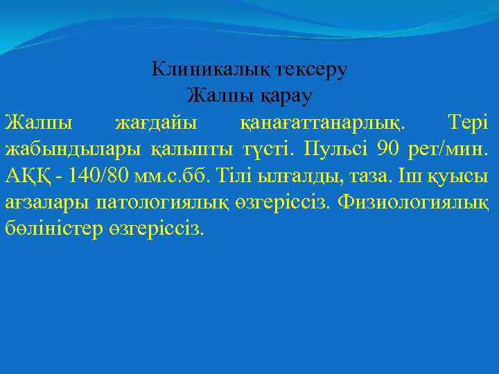 Клиникалық тексеру Жалпы қарау Жалпы жағдайы қанағаттанарлық. Тері жабындылары қалыпты түсті. Пульсі 90 рет/мин.