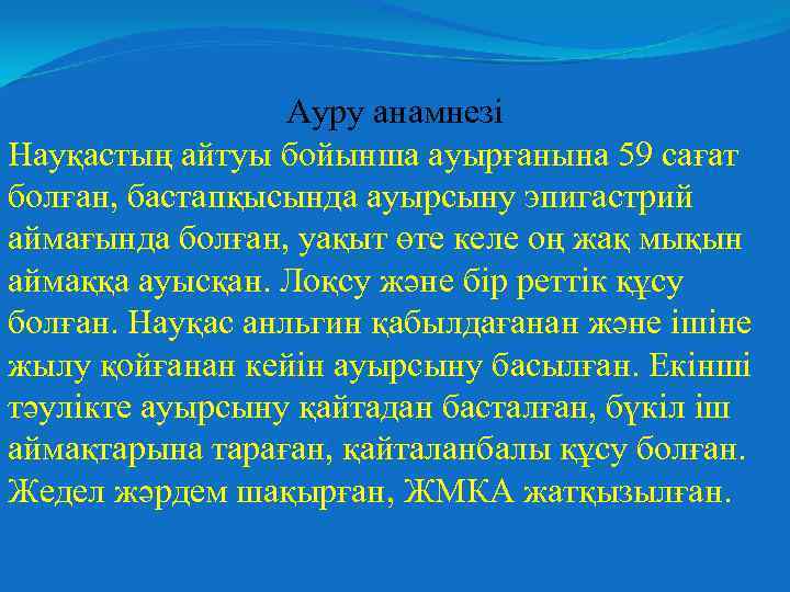 Ауру анамнезі Науқастың айтуы бойынша ауырғанына 59 сағат болған, бастапқысында ауырсыну эпигастрий аймағында болған,
