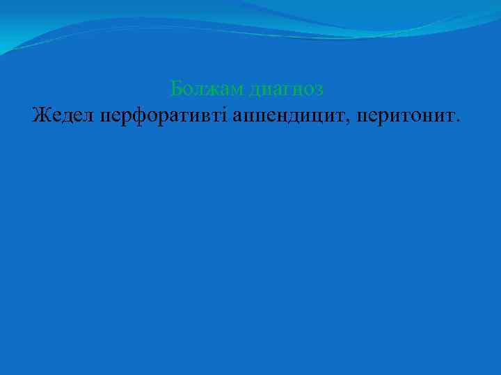 Болжам диагноз Жедел перфоративті аппендицит, перитонит. 