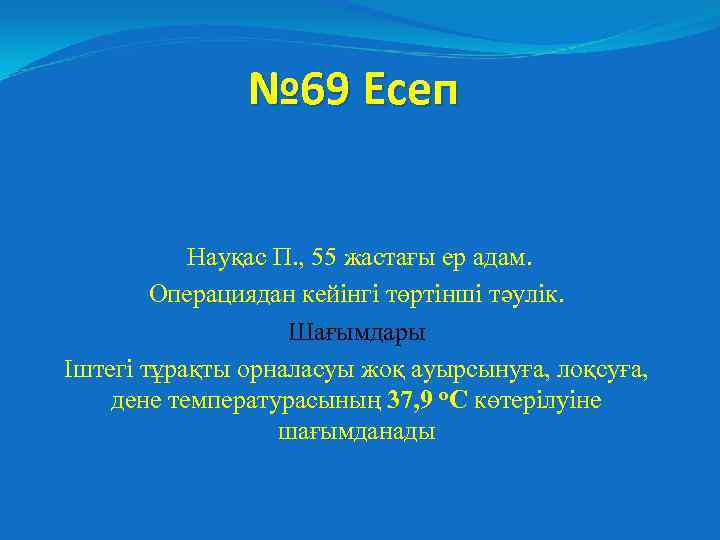 № 69 Есеп Науқас П. , 55 жастағы ер адам. Операциядан кейінгі төртінші тәулік.