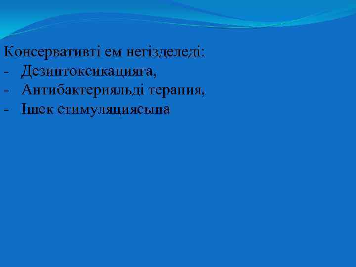 Консервативті ем негізделеді: - Дезинтоксикацияға, - Антибактерияльді терапия, - Ішек стимуляциясына 
