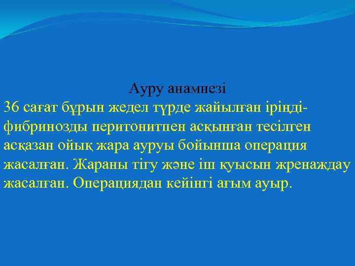 Ауру анамнезі 36 сағат бұрын жедел түрде жайылған іріңдіфибринозды перитонитпен асқынған тесілген асқазан ойық